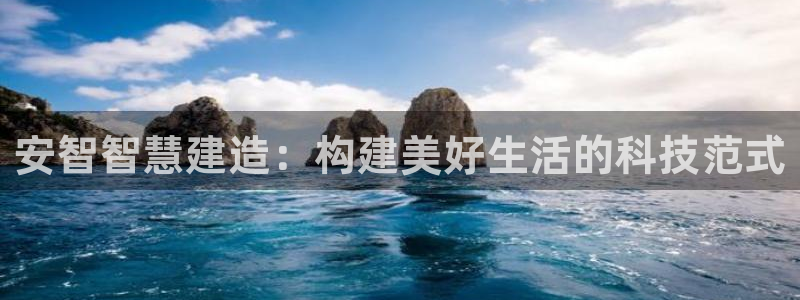 安信12娱乐主管：安智智慧建造：构建美好生活的科技范式