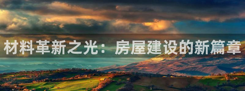 安信12注册代理：材料革新之光：房屋建设的新篇章