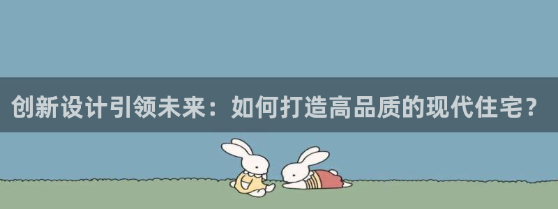 安信12注册登录：创新设计引领未来：如何打造高品质的现代住宅？