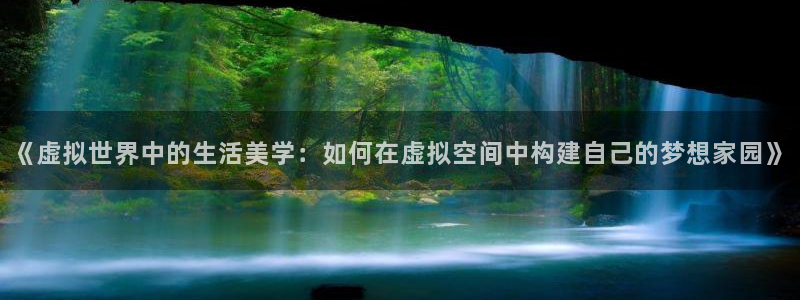 安信12是什么平台：《虚拟世界中的生活美学：如何在虚拟空间中构建自己的梦想家园》