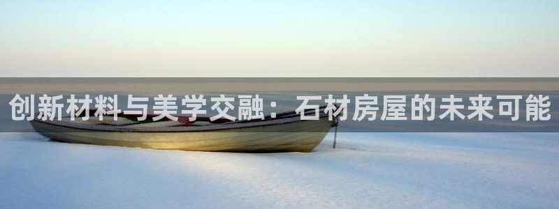 安信12注册登录平台：创新材料与美学交融：石材房屋的未来可能