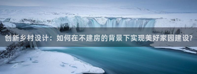 安信12app下载：创新乡村设计：如何在不建房的背景下实现美好家园建设?