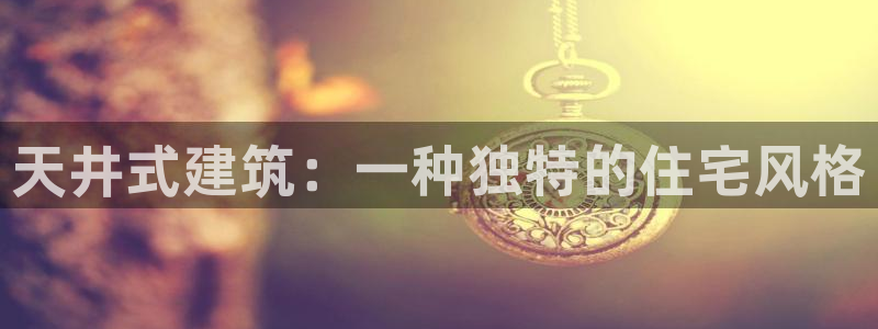 安信12是正轨网站吗：天井式建筑：一种独特的住宅风格