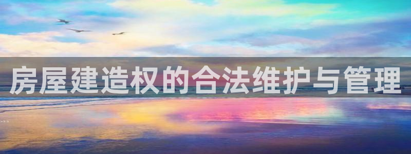 安信12娱乐：房屋建造权的合法维护与管理
