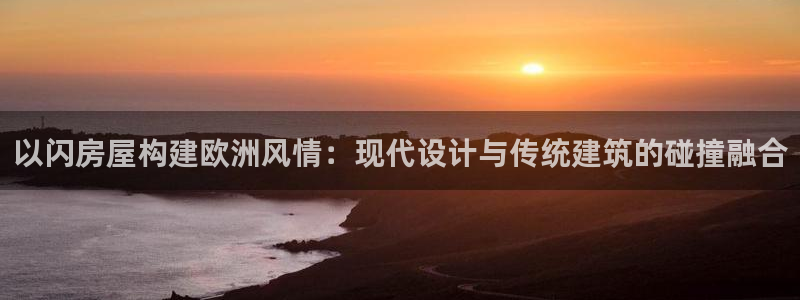 安信12是什么：以闪房屋构建欧洲风情：现代设计与传统建筑的碰撞融合