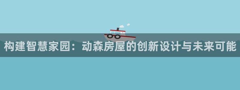 安信12包赔：构建智慧家园：动森房屋的创新设计与未来可能
