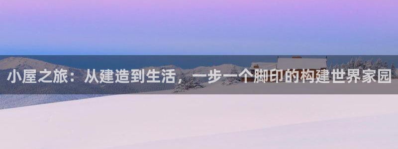 安信12招商：小屋之旅：从建造到生活，一步一个脚印的构建世界家园