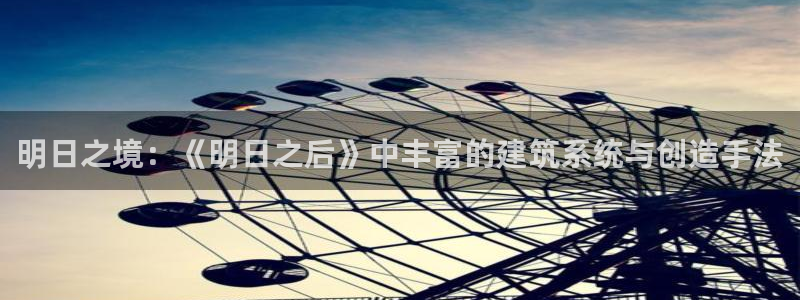 安信12app下载：明日之境：《明日之后》中丰富的建筑系统与创造手法