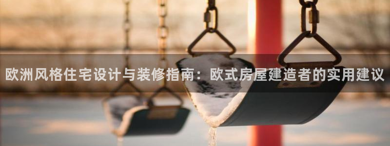 安信可f12：欧洲风格住宅设计与装修指南：欧式房屋建造者的实用建议