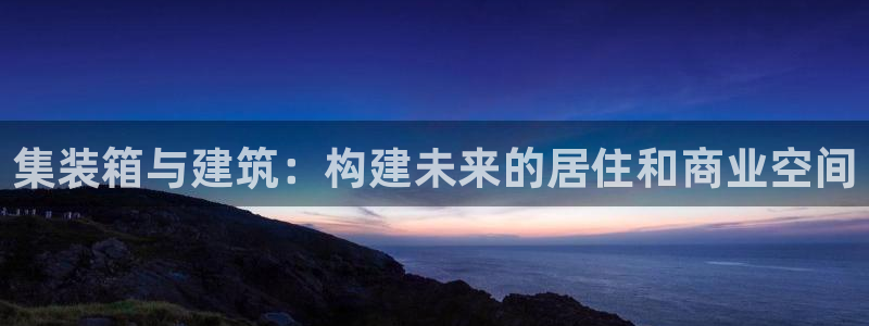 安信12注册登录：集装箱与建筑：构建未来的居住和商业空间