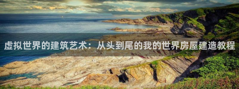 安信12官方下载：虚拟世界的建筑艺术：从头到尾的我的世界房屋建造教程