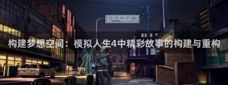 安信12平台介绍：构建梦想空间：模拟人生4中精彩故事的构建与重构
