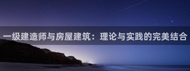 安信锐赢134号12月：一级建造师与房屋建筑：理论与实践的完美结合