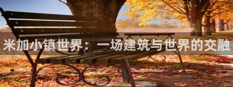 安信cw12系列：米加小镇世界：一场建筑与世界的交融