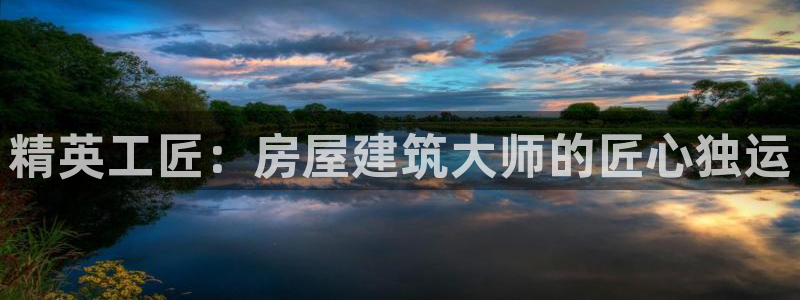 安信12是正轨网站吗：精英工匠：房屋建筑大师的匠心独运