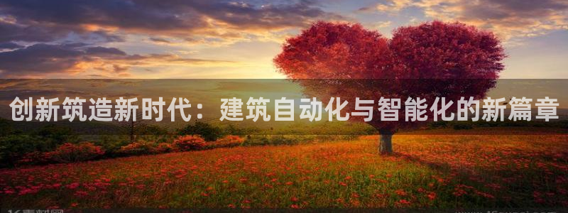 安信12登录网址：创新筑造新时代：建筑自动化与智能化的新篇章