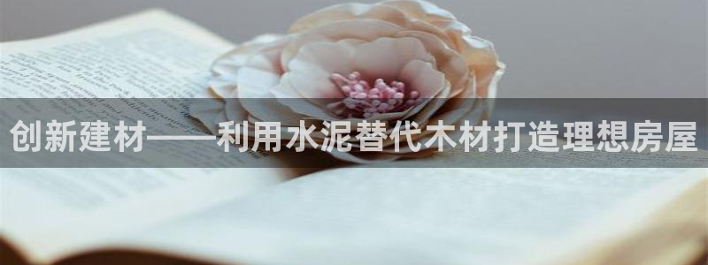 安信12娱乐登录网页：创新建材——利用水泥替代木材打造理想房屋