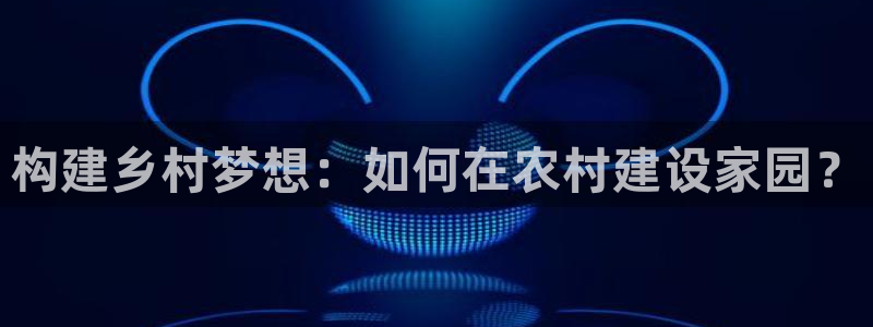 安信12开户：构建乡村梦想：如何在农村建设家园？