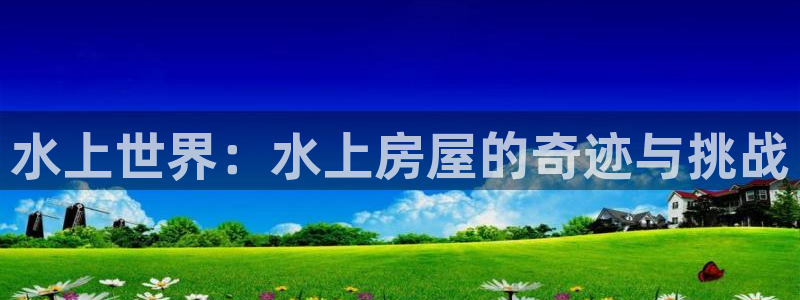 安信12级：水上世界：水上房屋的奇迹与挑战