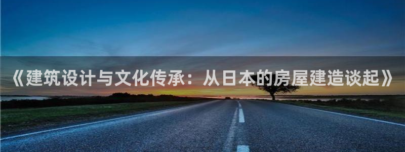安信12靠谱吗：《建筑设计与文化传承：从日本的房屋建造谈起》