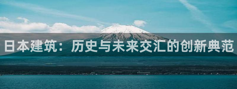 安信12官方网站查询：日本建筑：历史与未来交汇的创新典范