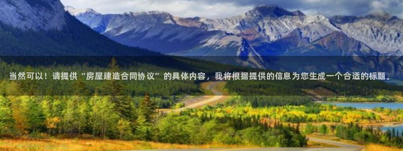 安信安赢12号：当然可以！请提供“房屋建造合同协议”的具体内容，我将根据提供的信息为您生成一个合适的标题。