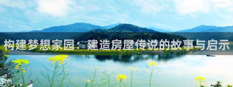 安信12平台：构建梦想家园：建造房屋传说的故事与启示