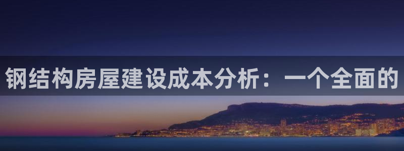 安信12位资金账号：钢结构房屋建设成本分析：一个全面的