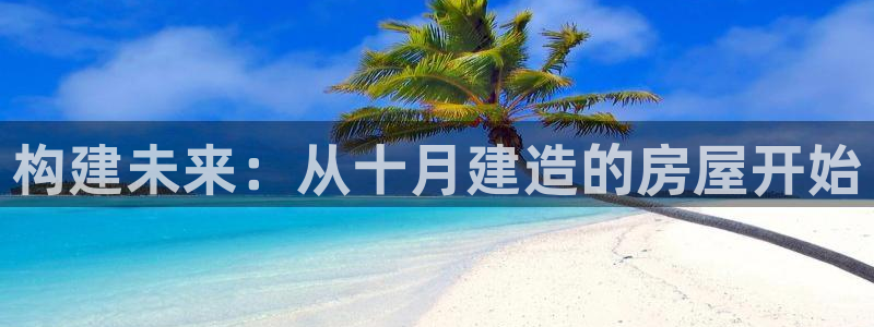 安信12娱乐注册：构建未来：从十月建造的房屋开始