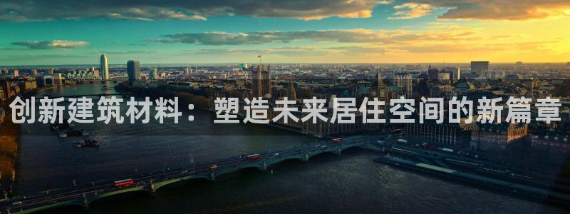 安信12娱乐：创新建筑材料：塑造未来居住空间的新篇章