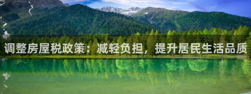 安信12是正轨网站吗：调整房屋税政策：减轻负担，提升居民生活品质