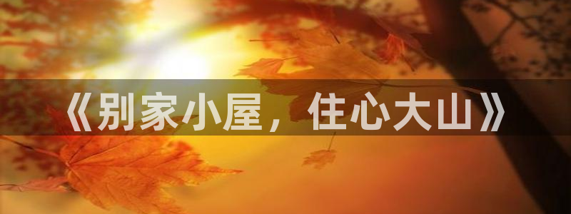 安信12娱乐开户：《别家小屋，住心大山》