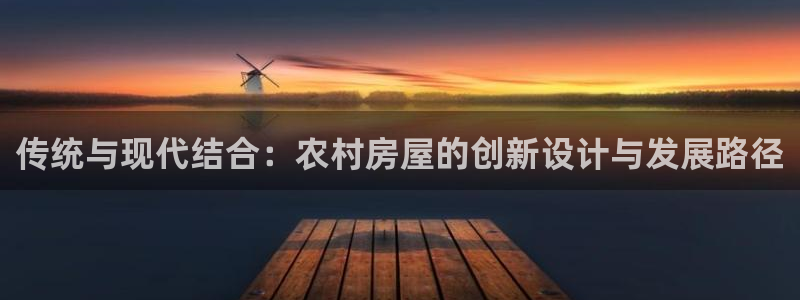 安信12娱乐7o777还：传统与现代结合：农村房屋的创新设计与发展路径