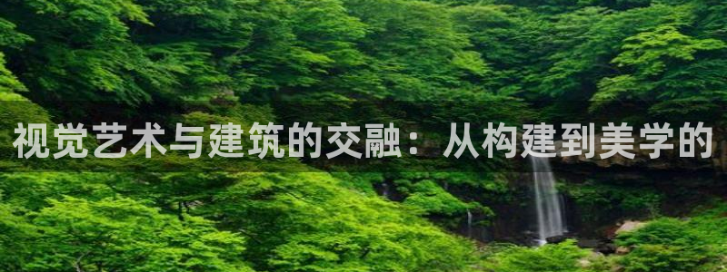 安信12彩票app下载：视觉艺术与建筑的交融：从构建到美学的
