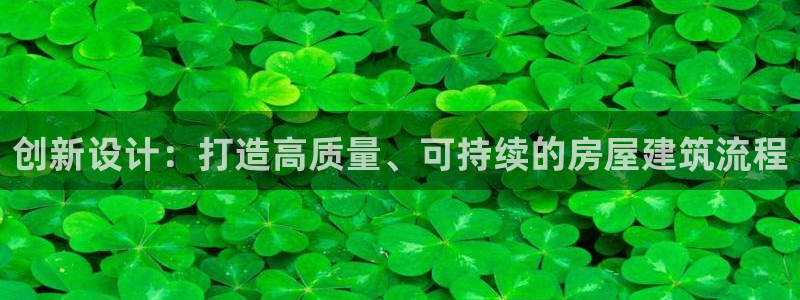 安信12平台介绍：创新设计：打造高质量、可持续的房屋建筑流程