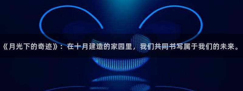 安信12平台官网：《月光下的奇迹》：在十月建造的家园里，我们共同书写属于我们的未来。