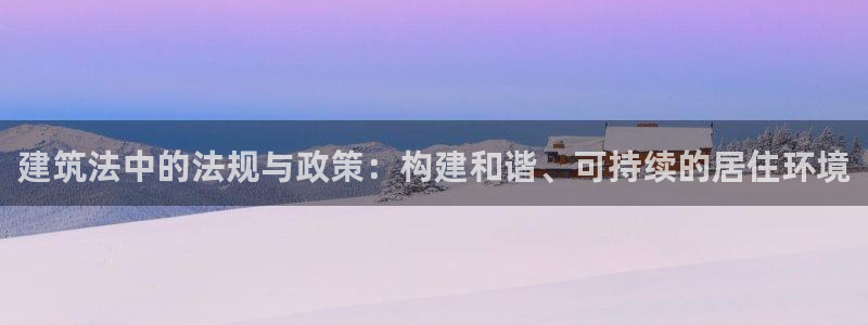 安信12挂机：建筑法中的法规与政策：构建和谐、可持续的居住环境