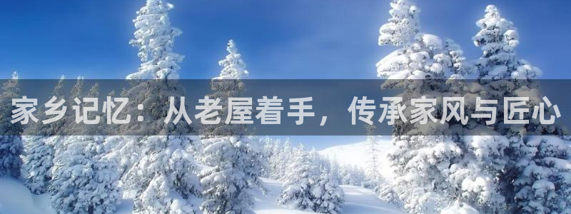 安信12娱乐注册：家乡记忆：从老屋着手，传承家风与匠心