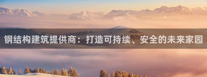 安信12负责人：钢结构建筑提供商：打造可持续、安全的未来家园