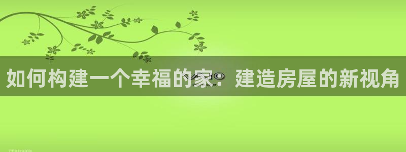 安信12怎么下载：如何构建一个幸福的家：建造房屋的新视角