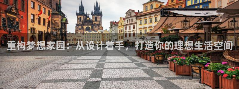 安信12平台下载：重构梦想家园：从设计着手，打造你的理想生活空间