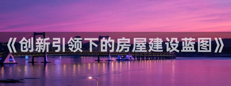 安信可12e12f：《创新引领下的房屋建设蓝图》