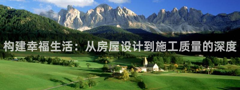 安信12app下载：构建幸福生活：从房屋设计到施工质量的深度
