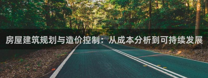 安信12登录地址：房屋建筑规划与造价控制：从成本分析到可持续发展