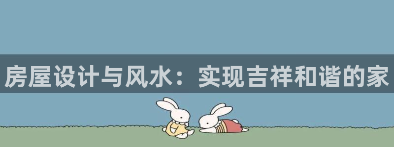 安信12注册登录下戴：房屋设计与风水：实现吉祥和谐的家