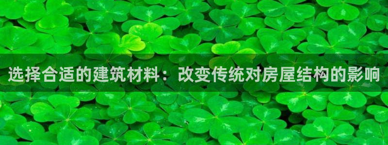 安信12彩票app下载：选择合适的建筑材料：改变传统对房屋结构的影响