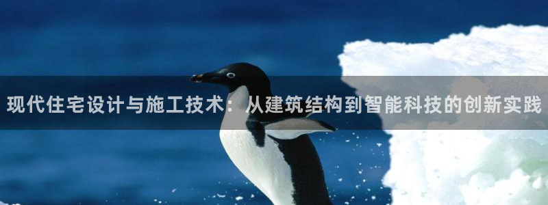 安信12平台官网：现代住宅设计与施工技术：从建筑结构到智能科技的创新实践