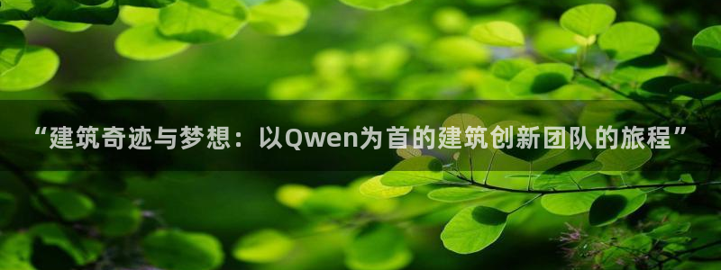 下载安信12：“建筑奇迹与梦想：以Qwen为首的建筑创新团队的旅程”