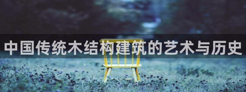 安信12娱乐注册：中国传统木结构建筑的艺术与历史