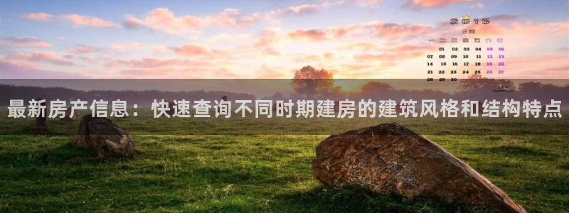 安信12娱乐主管：最新房产信息：快速查询不同时期建房的建筑风格和结构特点